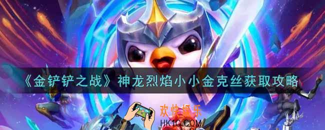 金铲铲之战神龙烈焰小小金克丝怎么获得_神龙烈焰小小金克丝获取攻略