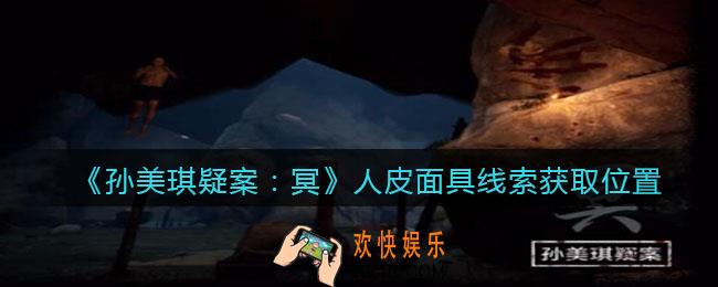 孙美琪疑案冥DLC攻略人皮面具在哪里_人皮面具线索获取位置