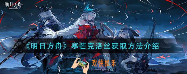 明日方舟寒芒克洛丝怎么获得_寒芒克洛丝获取方法介绍