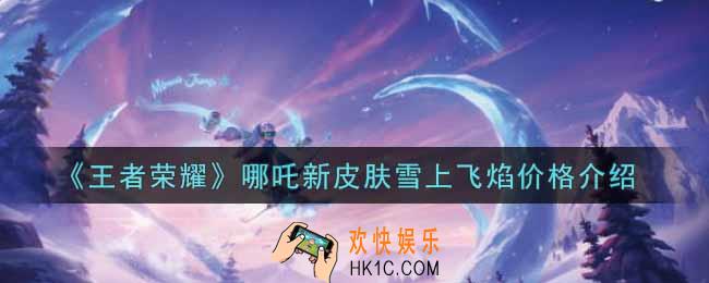 王者荣耀哪吒新皮肤雪上飞焰多少钱_哪吒新皮肤雪上飞焰价格介绍