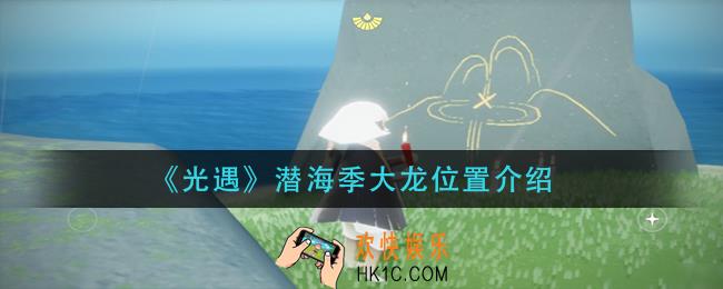 光遇潜海季大龙在哪里_潜海季大龙位置介绍