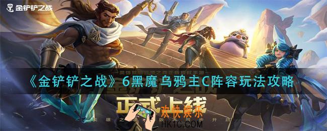 金铲铲之战6黑魔乌鸦主C阵容怎么玩_6黑魔乌鸦主C阵容玩法攻略