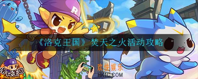 洛克王国焚天之火活动怎么玩_焚天之火活动攻略