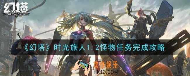 幻塔手游时光旅人1.2怪物任务怎么做_时光旅人1.2怪物任务完成攻略