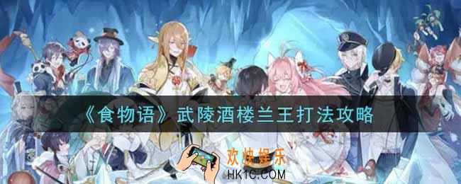 食物语武陵酒楼兰王怎么打_武陵酒楼兰王打法攻略