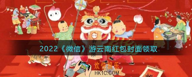 2022虎年微信红包封面游云南_红包封面领取时间方法