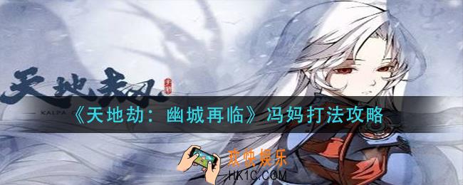 天地劫幽城再临冯妈怎么打_冯妈打法攻略