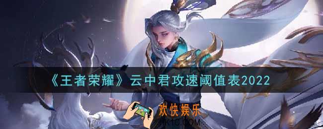 王者荣耀云中君攻速阈值表是什么2022_云中君攻速阈值表