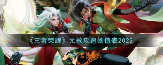 王者荣耀元歌攻速阈值表是什么2022_元歌攻速阈值表