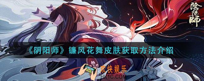 阴阳师镰风花舞皮肤怎么获得_镰风花舞皮肤获取方法介绍