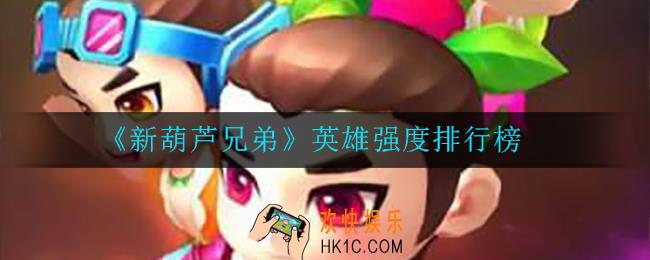新葫芦兄弟哪位英雄值得培养_英雄强度排行榜