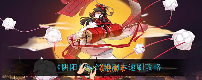 阴阳师经验副本怎么速刷_经验副本速刷攻略