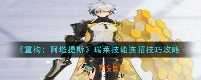 重构阿塔提斯瑞莱怎么连招_瑞莱技能连招技巧攻略