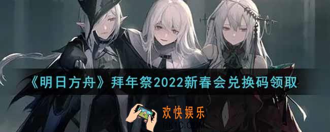 明日方舟拜年祭2022新春会兑换码领取_明日方舟拜年祭2022新春会兑换码在哪里输入