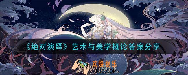 绝对演绎艺术与美学概论答案是什么_艺术与美学概论答案分享