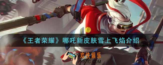 王者荣耀哪吒新皮肤雪上飞焰怎么样_哪吒新皮肤雪上飞焰介绍