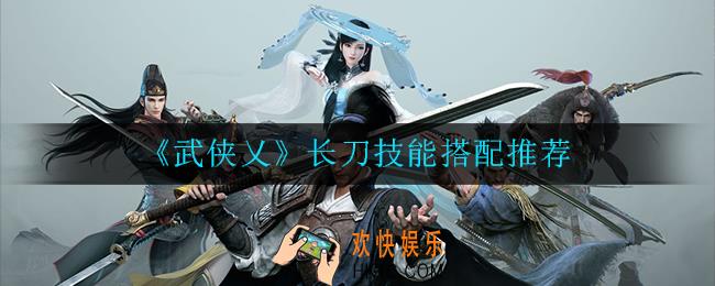 武侠乂长刀技能怎么搭配_长刀技能搭配推荐
