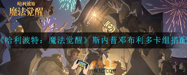 哈利波特：魔法觉醒斯内普邓布利多卡组怎么搭配_斯内普邓布利多卡组搭配推荐