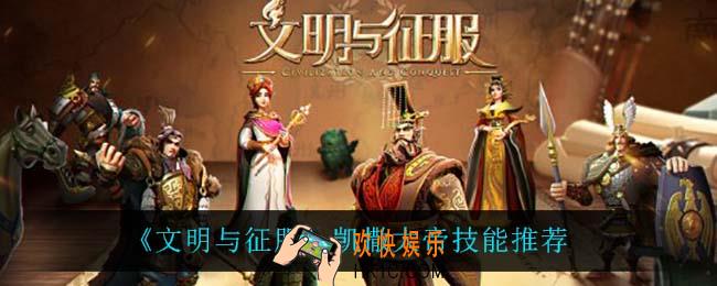 文明与征服凯撒大帝用什么技能_凯撒大帝技能推荐