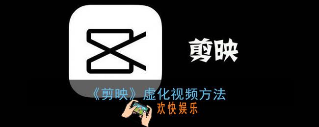 剪映怎么虚化视频_剪映虚化视频方法