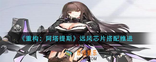重构阿塔提斯远风芯片怎么搭配_远风芯片搭配推进