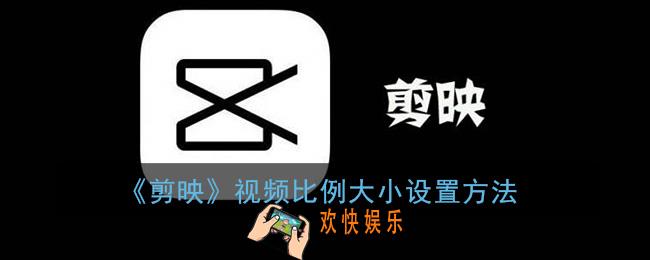 剪映怎么调整视频尺寸_剪映视频比例大小设置方法