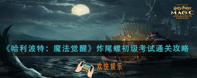 哈利波特魔法觉醒炸尾螺初级考试怎么过_炸尾螺初级考试通关攻略