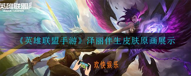 英雄联盟手游泽丽伴生皮肤怎么样_泽丽伴生皮肤原画展示
