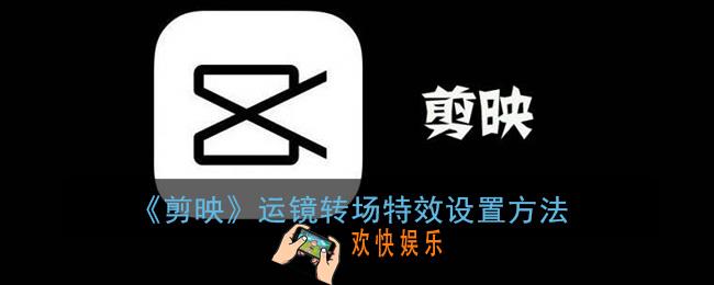 剪映运镜转场在哪里_剪映运镜转场特效怎么弄