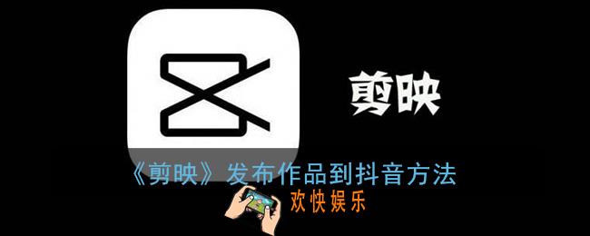 剪映怎么发布作品到抖音_剪映发布作品到抖音方法