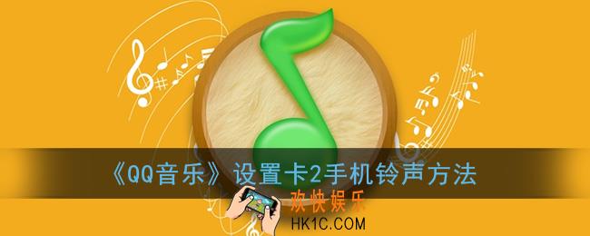 qq音乐怎么设置卡2的铃声_qq音乐设置卡2手机铃声方法