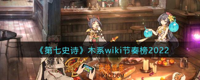 第七史诗wiki节奏榜木系_木系wiki节奏榜2022