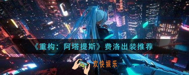 重构阿塔提斯费洛怎么出装_费洛出装推荐