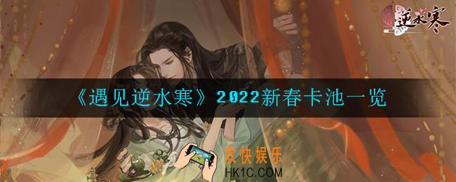 遇见逆水寒2022新春卡池有哪些内容_2022新春卡池一览