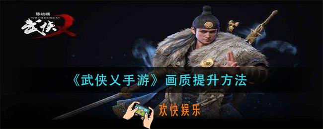 武侠乂手游画质模糊怎么办_画质提升方法