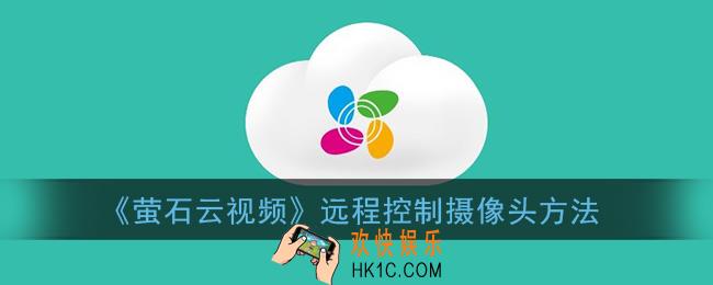 萤石云视频怎么移动摄像头画面_萤石云远程控制方向方法