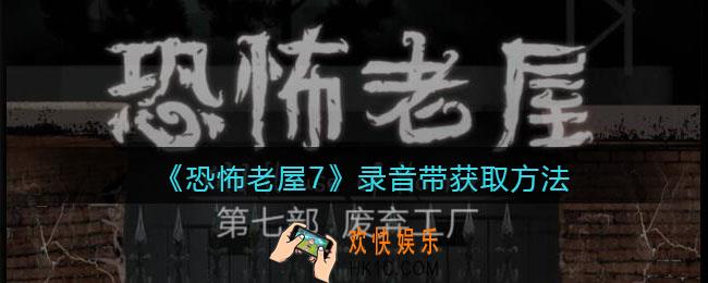 恐怖老屋7废弃工厂录音带获取方法_录音带怎么获得
