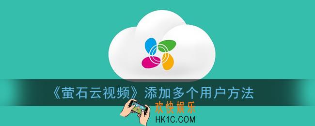 萤石云视频怎么绑定多个人_添加多个用户方法