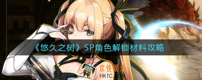 悠久之树SP角色解锁材料有哪些_SP角色解锁材料攻略