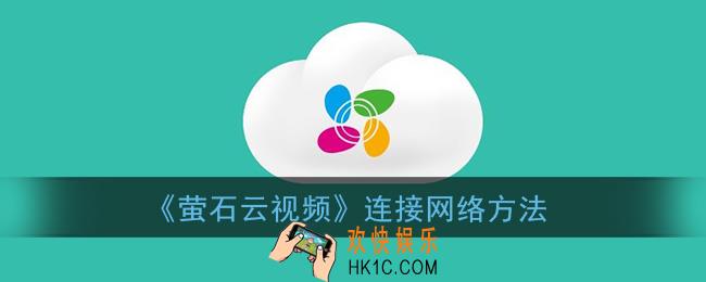 萤石云视频怎么连接网络_萤石云摄像头连接wifi方法
