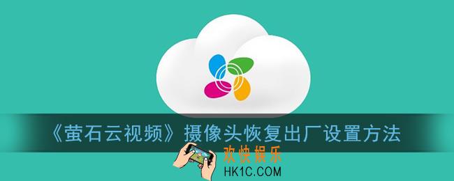 萤石云摄像头怎么恢复出厂设置_萤石云视频摄像头重置方法