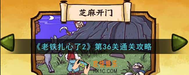 老铁扎心了2第36关芝麻开门怎么过_第36关通关攻略