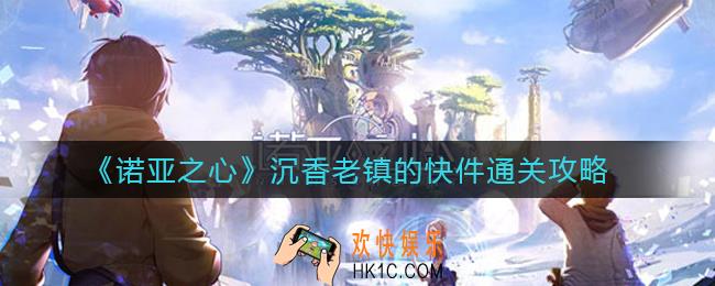 诺亚之心沉香老镇的快件怎么过_沉香老镇的快件通关攻略