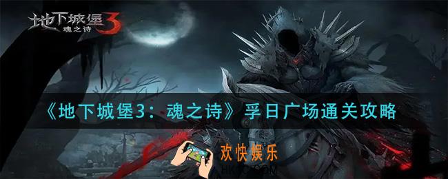 地下城堡3魂之诗孚日广场怎么过_孚日广场通关攻略