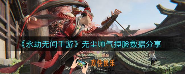 永劫无间手游无尘帅气捏脸数据有哪些_无尘帅气捏脸数据分享