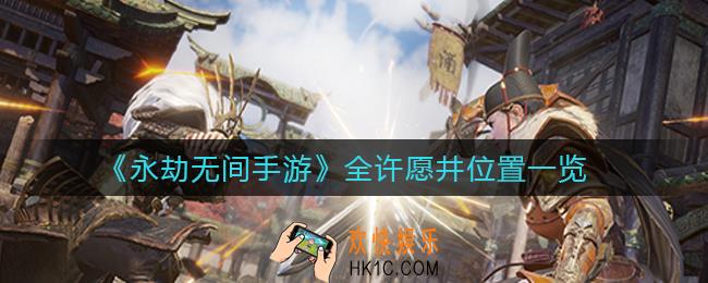 永劫无间手游许愿井在哪里_全许愿井位置一览