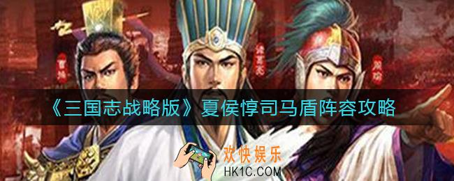 三国志战略版夏侯惇司马盾阵容怎么搭配_夏侯惇司马盾阵容攻略