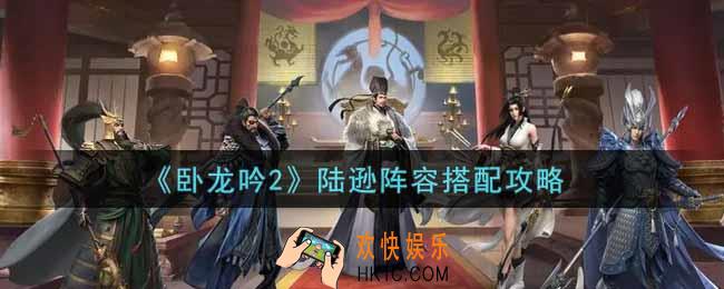 卧龙吟2陆逊阵容怎么搭配_陆逊阵容搭配攻略
