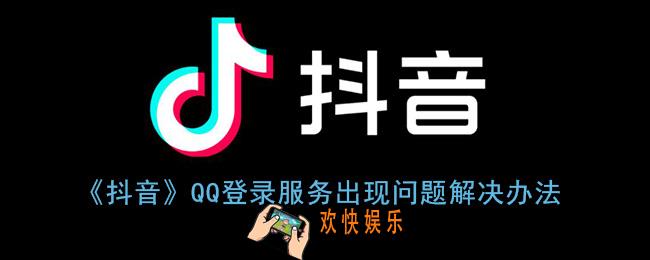 抖音qq登录服务出现问题怎么办_qq登录抖音错误代码110405解决办法