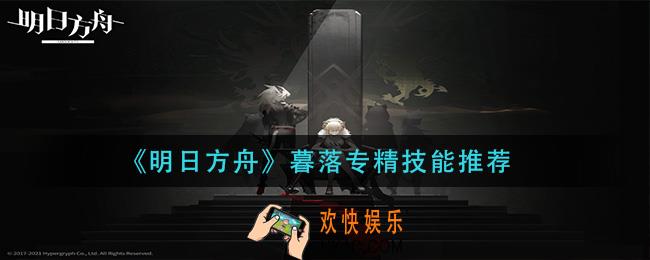 明日方舟暮落专精什么技能_暮落专精技能推荐